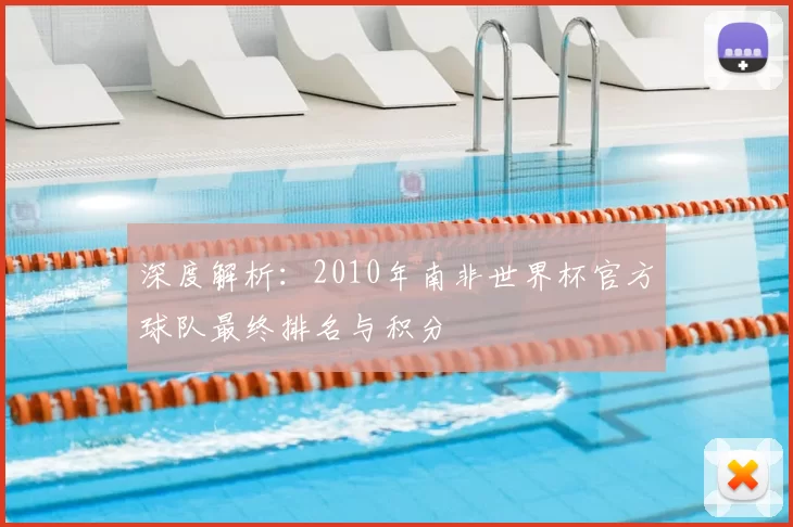 深度解析:2010年南非世界杯官方球队最终排名与积分