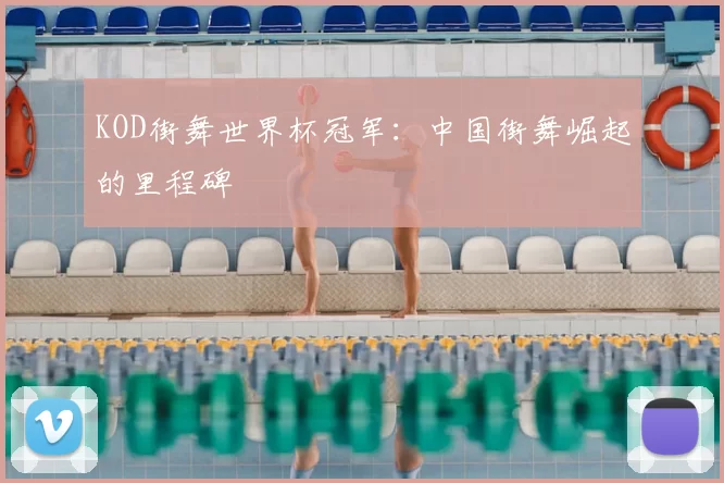 KOD街舞世界杯冠军：中国街舞崛起的里程碑