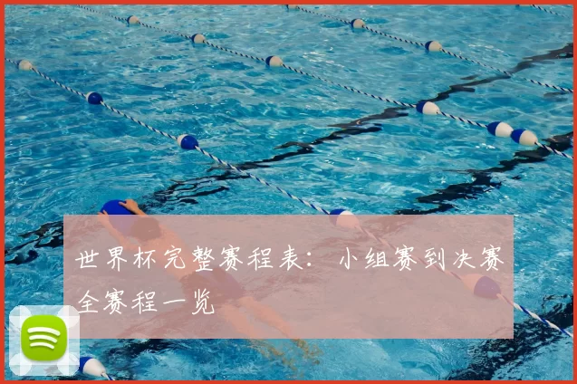 世界杯完整赛程表:小组赛到决赛全赛程一览
