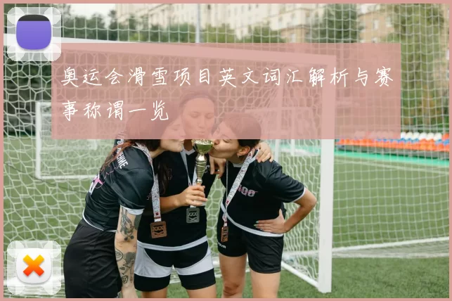 奥运会滑雪项目英文词汇解析与赛事称谓一览