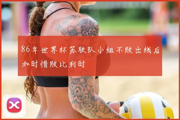 86年世界杯苏联队小组不败出线后加时惜败比利时
