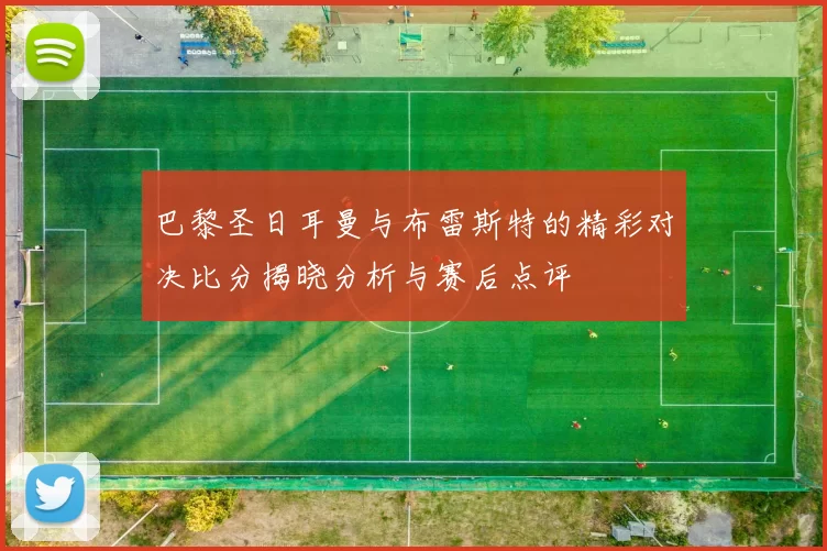 巴黎圣日耳曼与布雷斯特的精彩对决比分揭晓分析与赛后点评