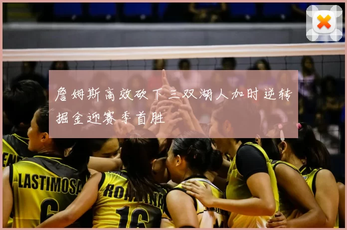 詹姆斯高效砍下三双湖人加时逆转掘金迎赛季首胜