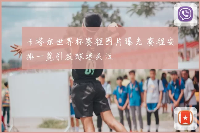 卡塔尔世界杯赛程图片曝光 赛程安排一览引发球迷关注
