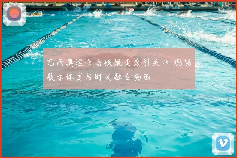 巴西奥运会吉娘娘走秀引关注 现场展示体育与时尚融合场面