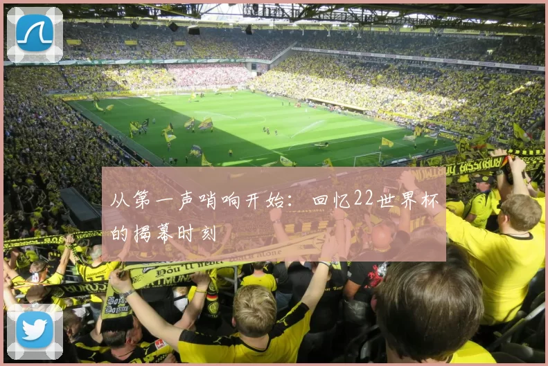 从第一声哨响开始：回忆22世界杯的揭幕时刻