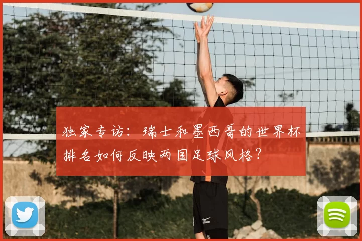 独家专访:瑞士和墨西哥的世界杯排名如何反映两国足球风格?