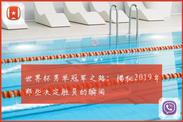 世界杯男单冠军之路：揭秘2019年那些决定胜负的瞬间
