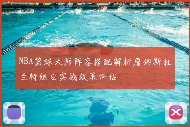 NBA篮球大师阵容搭配解析詹姆斯杜兰特组合实战效果评估