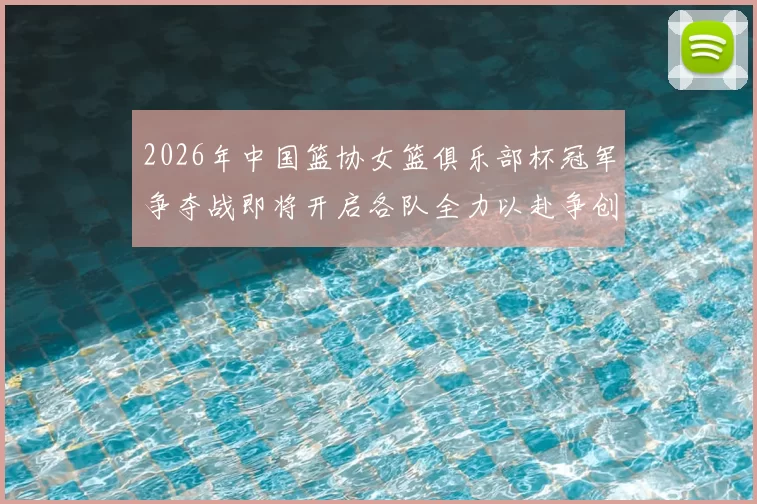2026年中国篮协女篮俱乐部杯冠军争夺战即将开启各队全力以赴争创佳绩