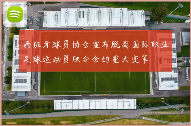 西班牙球员协会宣布脱离国际职业足球运动员联合会的重大变革