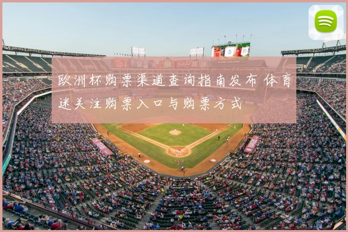 欧洲杯购票渠道查询指南发布 体育迷关注购票入口与购票方式