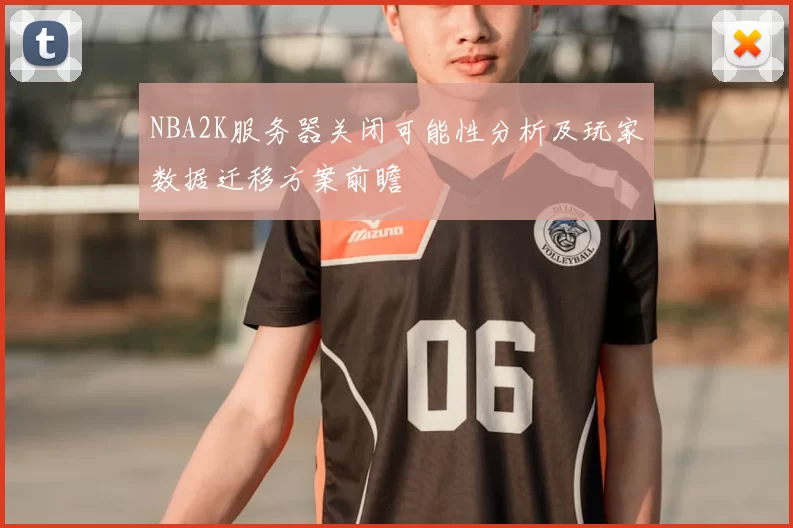 NBA2K服务器关闭可能性分析及玩家数据迁移方案前瞻