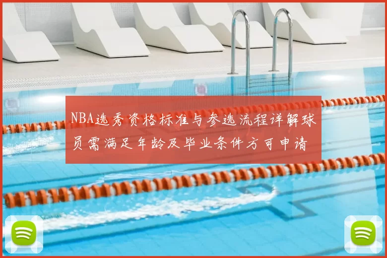 NBA选秀资格标准与参选流程详解球员需满足年龄及毕业条件方可申请