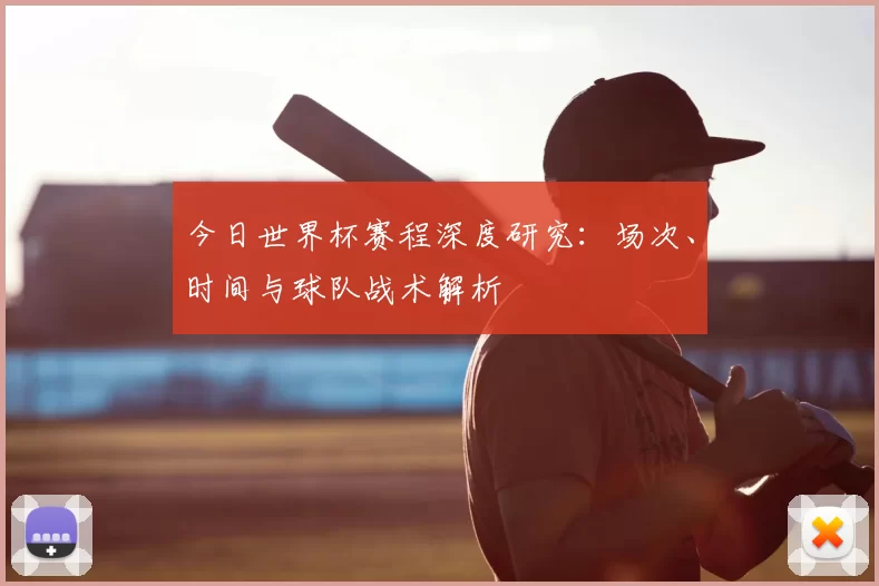 今日世界杯赛程深度研究:场次、时间与球队战术解析