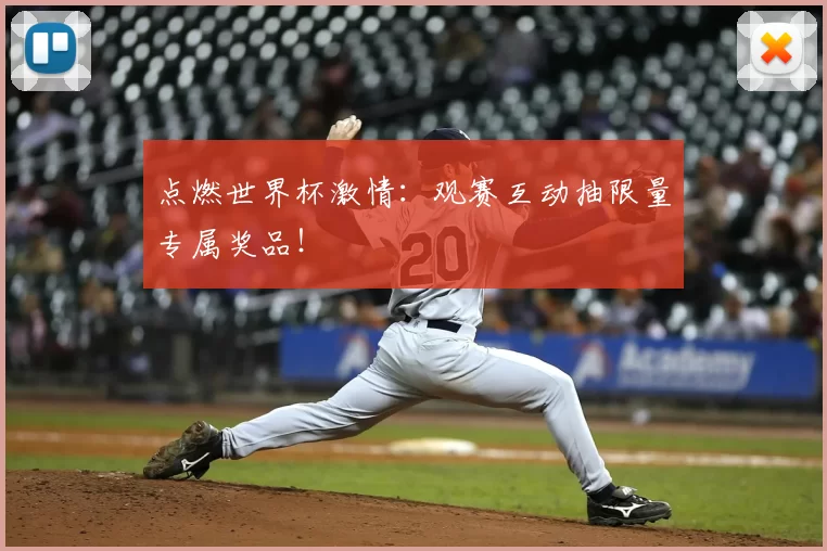 点燃世界杯激情:观赛互动抽限量专属奖品!