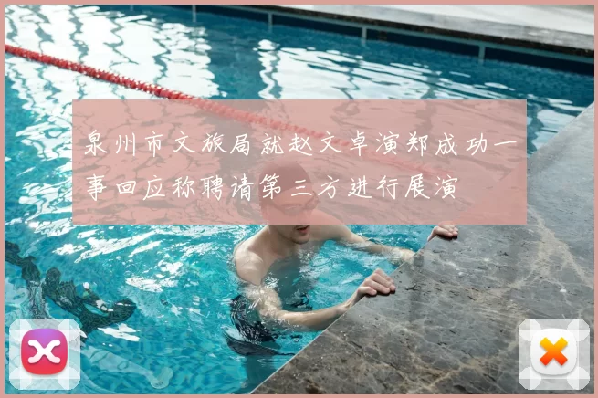 泉州市文旅局就赵文卓演郑成功一事回应称聘请第三方进行展演