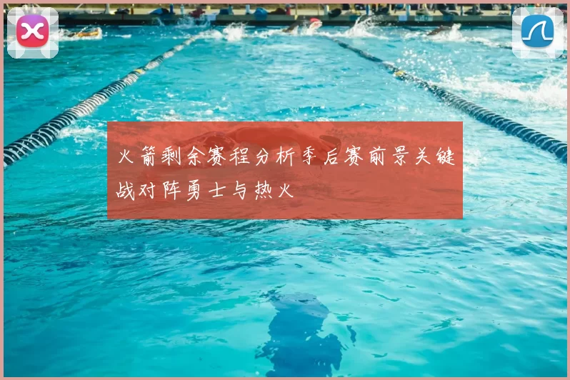 火箭剩余赛程分析季后赛前景关键战对阵勇士与热火