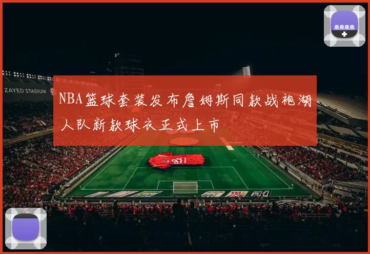 NBA篮球套装发布詹姆斯同款战袍湖人队新款球衣正式上市