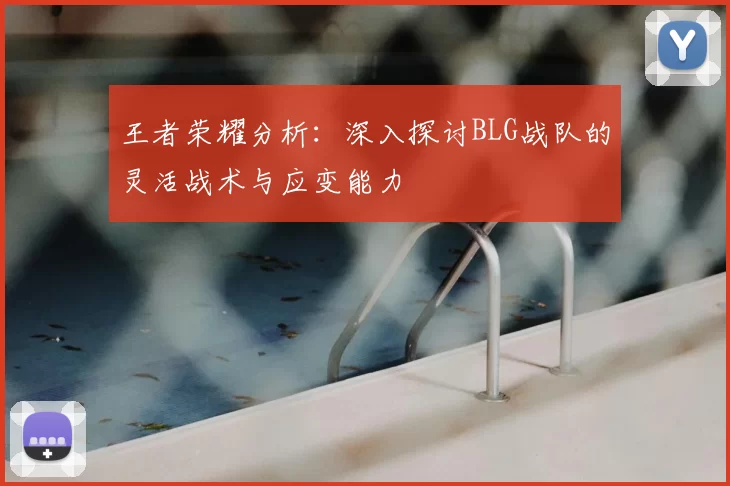 王者荣耀分析:深入探讨BLG战队的灵活战术与应变能力