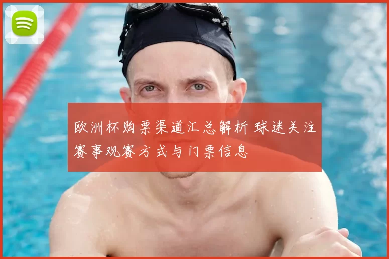 欧洲杯购票渠道汇总解析 球迷关注赛事观赛方式与门票信息