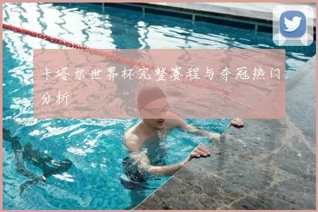 卡塔尔世界杯完整赛程与夺冠热门分析