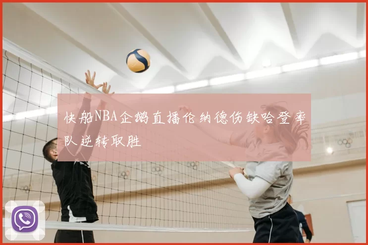 快船NBA企鹅直播伦纳德伤缺哈登率队逆转取胜