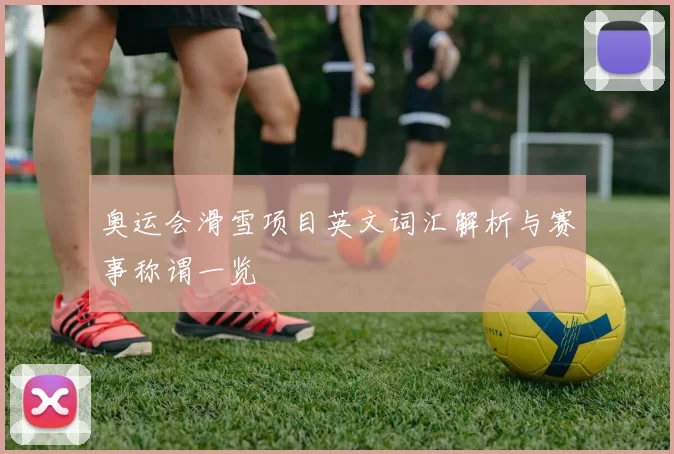 奥运会滑雪项目英文词汇解析与赛事称谓一览
