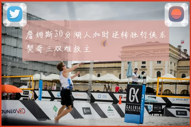 詹姆斯30分湖人加时逆转独行侠东契奇三双难救主