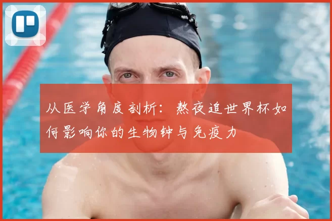 从医学角度剖析:熬夜追世界杯如何影响你的生物钟与免疫力