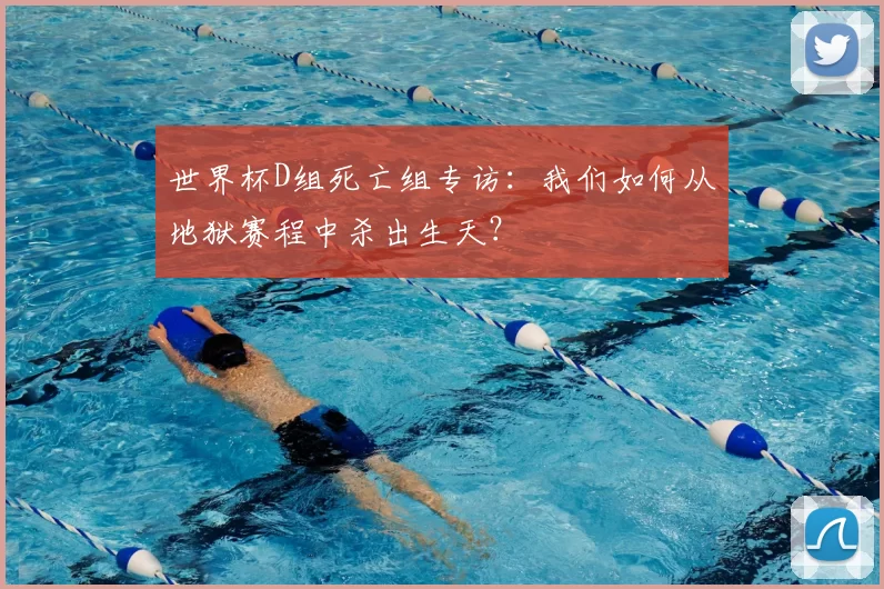世界杯D组死亡组专访:我们如何从地狱赛程中杀出生天?