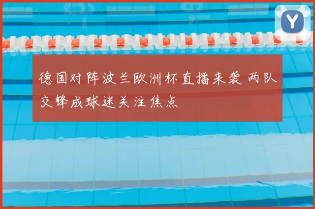 德国对阵波兰欧洲杯直播来袭 两队交锋成球迷关注焦点