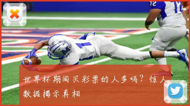 世界杯期间买彩票的人多吗?惊人数据揭示真相