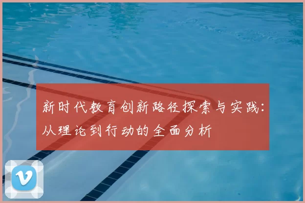 新时代教育创新路径探索与实践：从理论到行动的全面分析