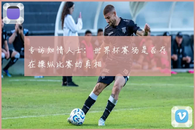 专访知情人士：世界杯赛场是否存在操纵比赛的真相