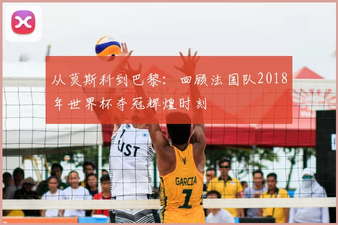 从莫斯科到巴黎:回顾法国队2018年世界杯夺冠辉煌时刻