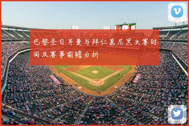 巴黎圣日耳曼与拜仁慕尼黑决赛时间及赛事前瞻分析