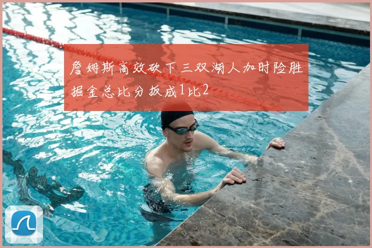 詹姆斯高效砍下三双湖人加时险胜掘金总比分扳成1比2
