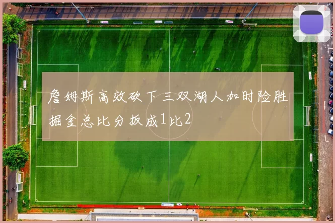 詹姆斯高效砍下三双湖人加时险胜掘金总比分扳成1比2