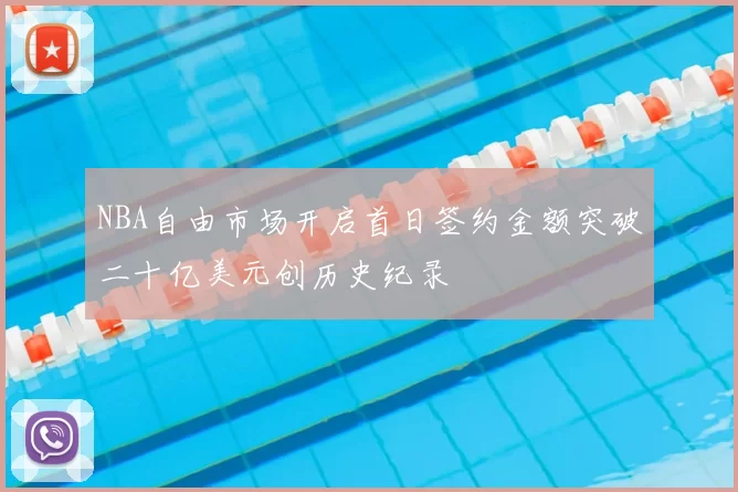 NBA自由市场开启首日签约金额突破二十亿美元创历史纪录