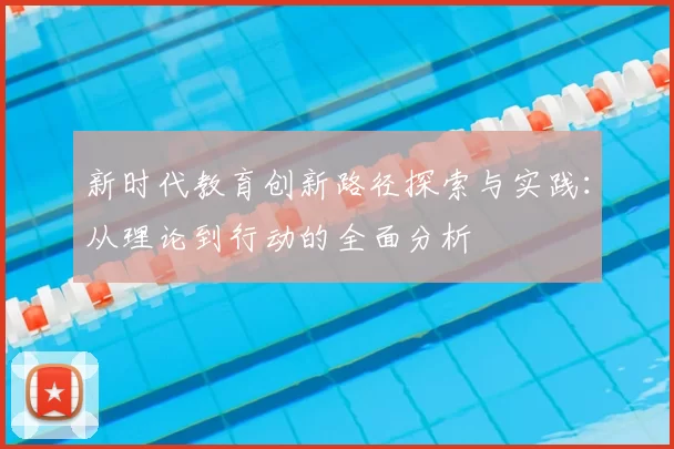 新时代教育创新路径探索与实践：从理论到行动的全面分析