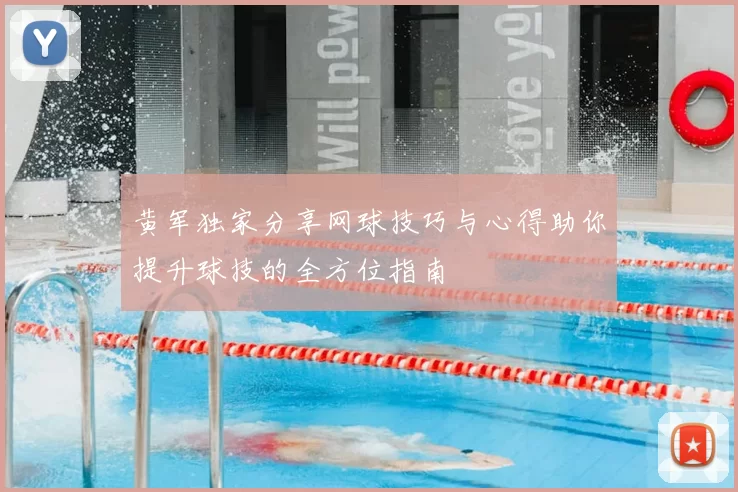 黄军独家分享网球技巧与心得助你提升球技的全方位指南
