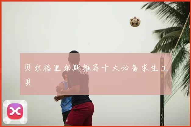 贝尔格里尔斯推荐十大必备求生工具
