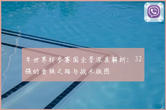 年世界杯参赛国全景深度解析：32强的晋级之路与战术版图