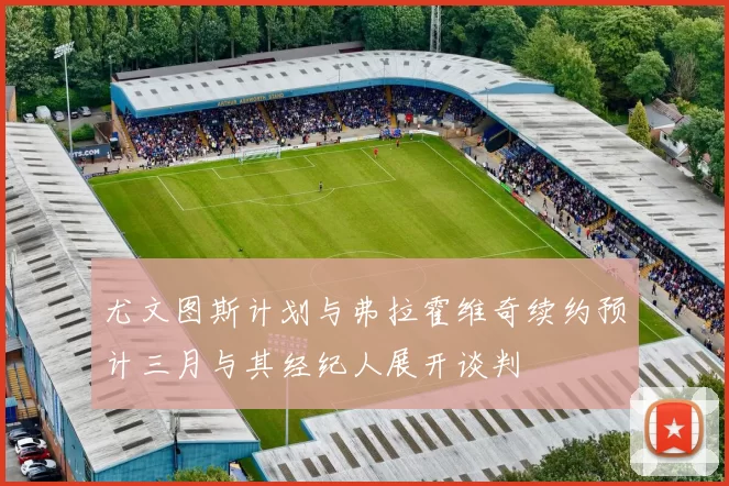 尤文图斯计划与弗拉霍维奇续约预计三月与其经纪人展开谈判