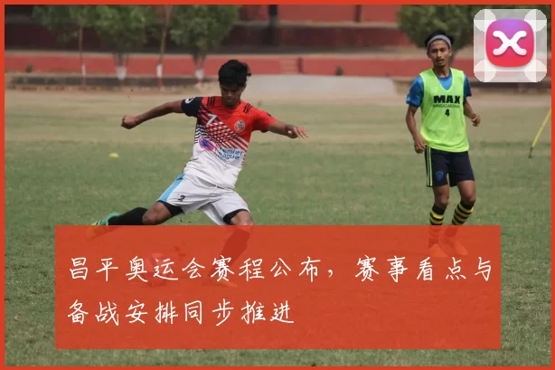 昌平奥运会赛程公布,赛事看点与备战安排同步推进