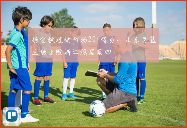 胡金秋连续两场20+得分，山东男篮主场击败浙江稳居前四