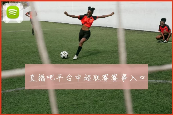 直播吧平台中超联赛赛事入口