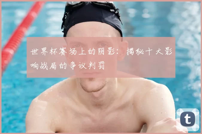 世界杯赛场上的阴影：揭秘十大影响战局的争议判罚