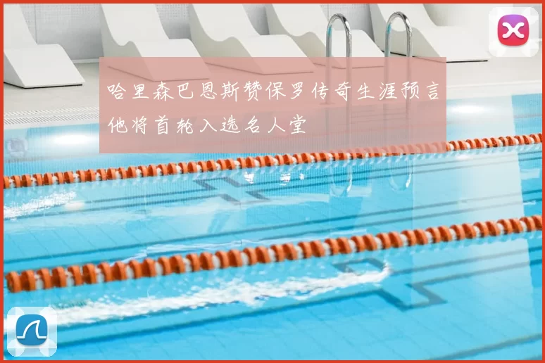 哈里森巴恩斯赞保罗传奇生涯预言他将首轮入选名人堂